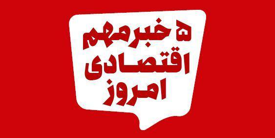 ۵ خبر مهم اقتصادی ۱۳۹۹/۵/۴