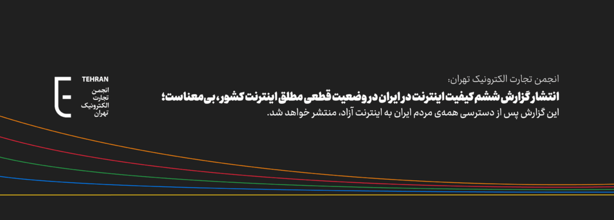 انجمن تجارت الکترونیک تهران: انتشار گزارش ششم کیفیت اینترنت در ایران در وضعیت قطعی مطلق اینترنت کشور، بی‌معناست