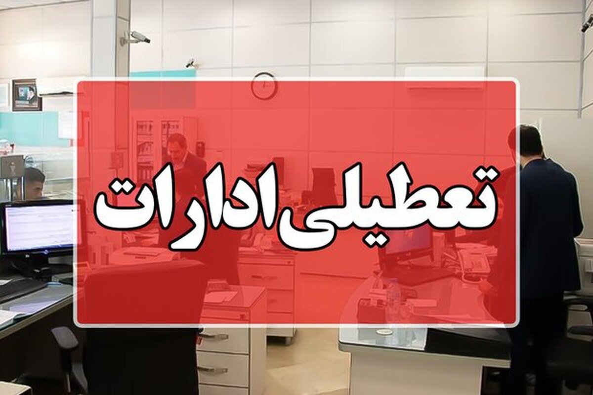 تعطیلی ادارات این استان روز چهارشنبه ۲۲ مرداد ۱۴۰۴