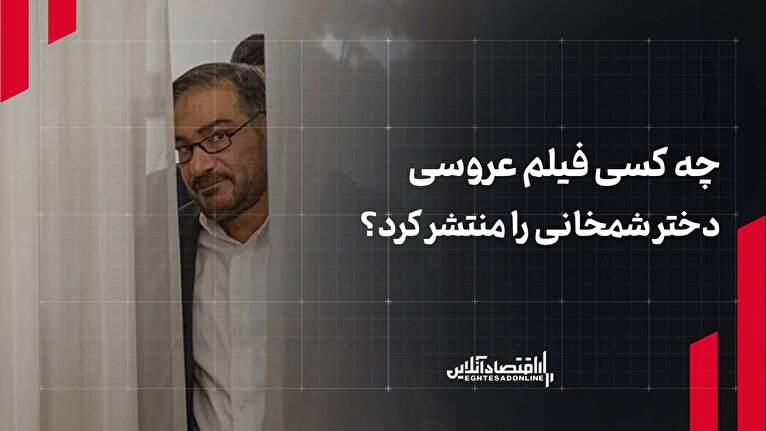 چه کسی فیلم عروسی دختر شمخانی را منتشر کرد؟