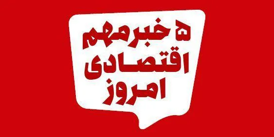 ۵ خبر مهم اقتصادی ۱۳۹۹/۵/۴
