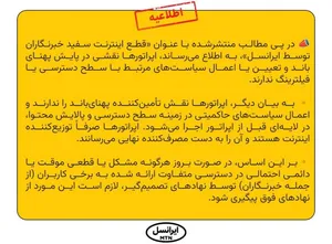 در پی مطالب منتشرشده با عنوان «قطع اینترنت سفید خبرنگاران توسط ایرانسل»، به اطلاع می‌رساند، اپراتورها نقشی در پایش پهنای باند و تعیین یا اعمال سیاست‌های مرتبط با سطح دسترسی یا فیلترینگ ندارند